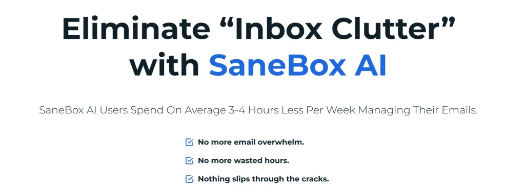 Eliminate inbox clutter with SaneBox AI – save 3-4 hours a week managing emails with automatic sorting and no more overwhelm.
